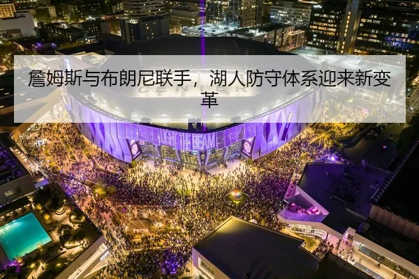 詹姆斯与布朗尼联手，湖人防守体系迎来新变革