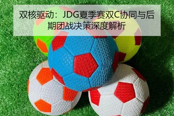 双核驱动：JDG夏季赛双C协同与后期团战决策深度解析