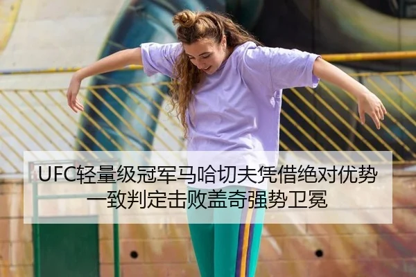 UFC轻量级冠军马哈切夫凭借绝对优势一致判定击败盖奇强势卫冕