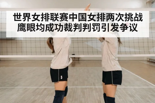 世界女排联赛中国女排两次挑战鹰眼均成功裁判判罚引发争议