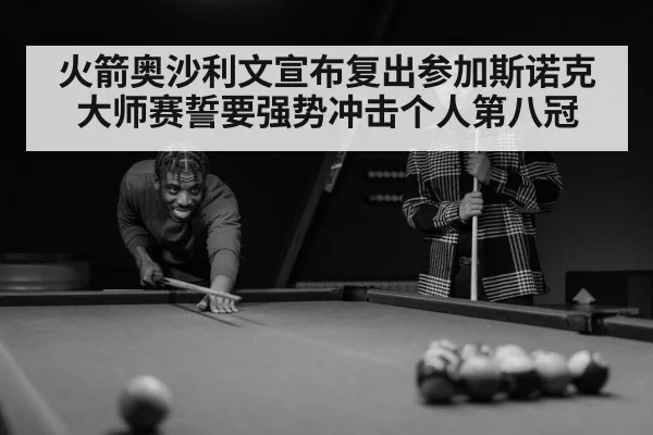 火箭奥沙利文宣布复出参加斯诺克大师赛誓要强势冲击个人第八冠