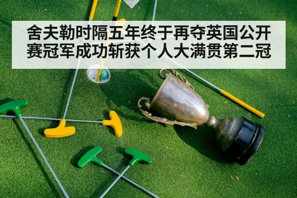 舍夫勒时隔五年终于再夺英国公开赛冠军成功斩获个人大满贯第二冠
