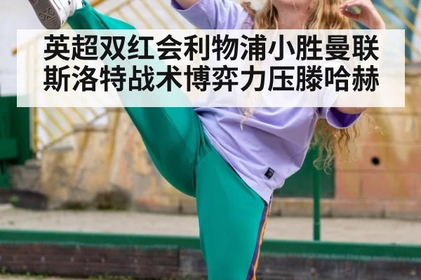 英超双红会利物浦小胜曼联 斯洛特战术博弈力压滕哈赫