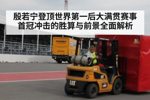 殷若宁登顶世界第一后大满贯赛事首冠冲击的胜算与前景全面解析