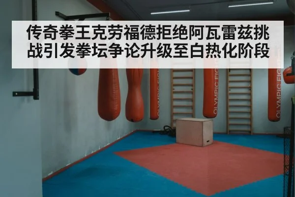 传奇拳王克劳福德拒绝阿瓦雷兹挑战引发拳坛争论升级至白热化阶段